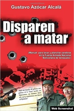 "Disparen a matar: Manual para lavar y planchar cerebros en la Fuerza Armada Nacional Bolivariana de Venezuela", libro de Gustavo Azócar.