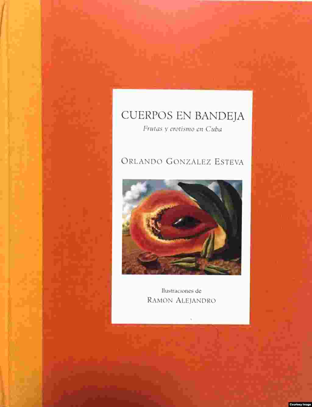 "Cuerpos en bandeja", Frutas y erotismo en Cuba, Orlando González Esteva (Ilustrac. Ramón Alejandro), Edit. Libros de la espiral, México, 1998.